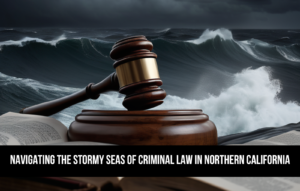 An image that shows how to naviagate stormy seas of criminal law in Northern California